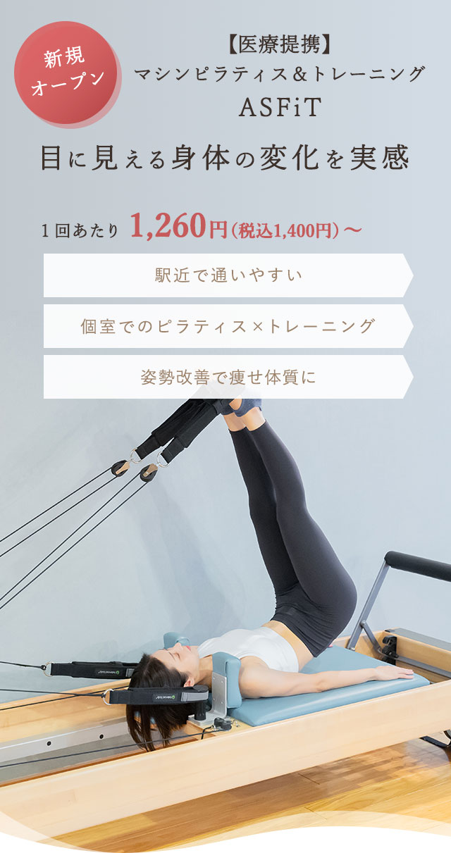 新規オープン！
マシンピラティス＆トレーニングASFiT
目に見える身体の変化を実感
1回あたり1,260円（税込1,400円）～
駅近で通いやすい
個室でのピラティス×トレーニング
姿勢改善で痩せ体質に