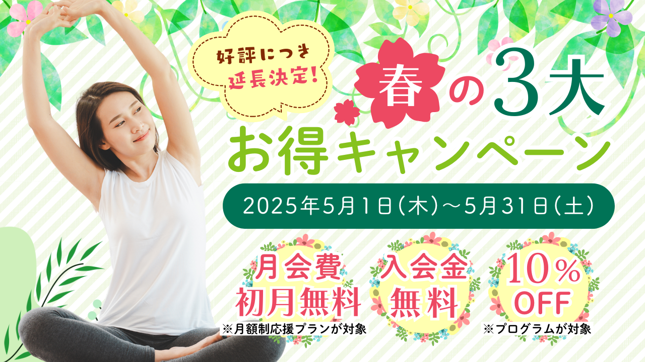 【好評につき延長決定！】春の３大お得キャンペーン＜2025年5月1日（木）～5月31日（土）＞【月会費初月無料】※月額制応援プランが対象【入会金無料】【10％OFF】※プログラムが対象