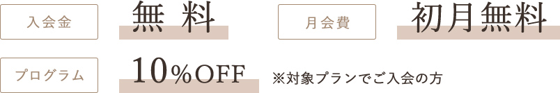 入会金無料
月会費初月無料
プログラム10%OFF※対象プランでご入会の方
